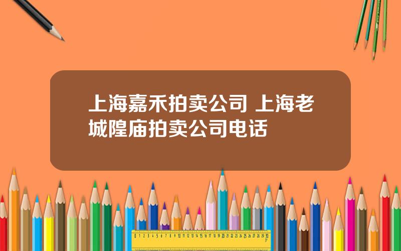 上海嘉禾拍卖公司 上海老城隍庙拍卖公司电话